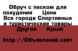 Обруч с песком для похудения.  › Цена ­ 500 - Все города Спортивные и туристические товары » Другое   . Крым